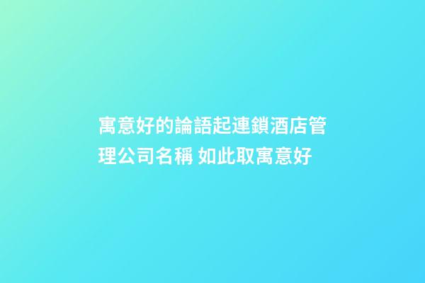 寓意好的論語起連鎖酒店管理公司名稱 如此取寓意好-第1張-公司起名-玄機派